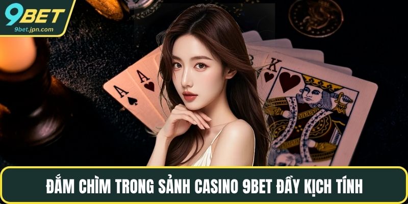 Đắm chìm trong sảnh casino 9BET đầy kịch tính