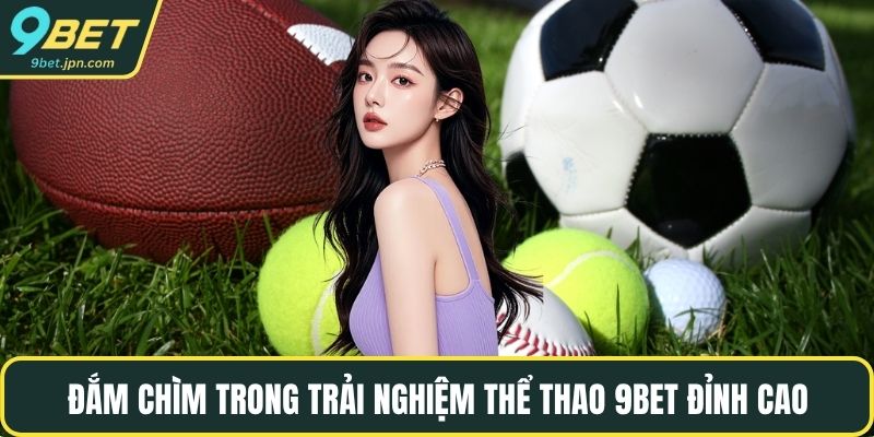 Đắm chìm trong trải nghiệm thể thao 9BET đỉnh cao