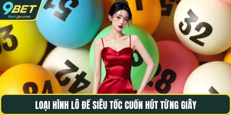 Loại hình lô đề siêu tốc cuốn hút từng giây