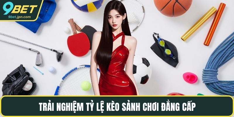 Trải nghiệm tỷ lệ kèo sảnh chơi đẳng cấp